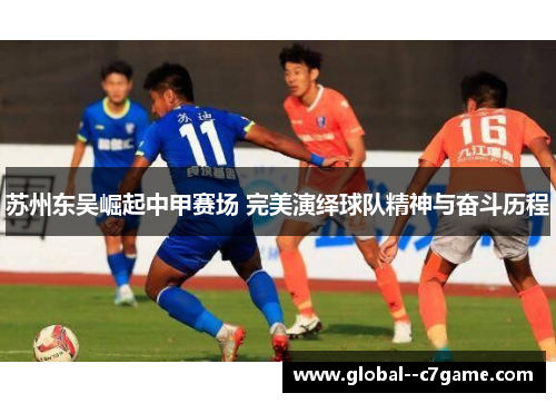 苏州东吴崛起中甲赛场 完美演绎球队精神与奋斗历程 苏州东吴崛起中甲赛场 完美演绎球队精神与奋斗历程