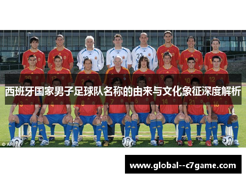 西班牙国家男子足球队名称的由来与文化象征深度解析