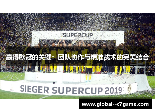 赢得欧冠的关键：团队协作与精准战术的完美结合