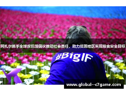 阿扎尔携手全球反饥饿倡议推动社会责任，助力贫困地区实现粮食安全目标
