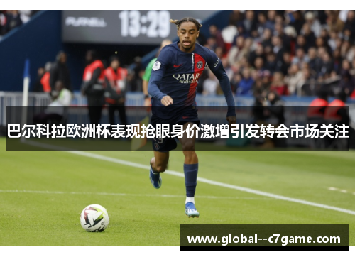 巴尔科拉欧洲杯表现抢眼身价激增引发转会市场关注 巴尔科拉欧洲杯表现抢眼身价激增引发转会市场关注