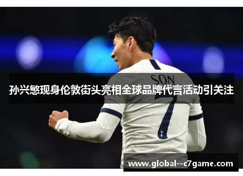 孙兴慜现身伦敦街头亮相全球品牌代言活动引关注 孙兴慜现身伦敦街头亮相全球品牌代言活动引关注