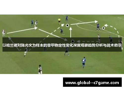 以哈兰德对阵尤文为样本的意甲稳定性变化深度观察趋势分析与战术启示 以哈兰德对阵尤文为样本的意甲稳定性变化深度观察趋势分析与战术启示